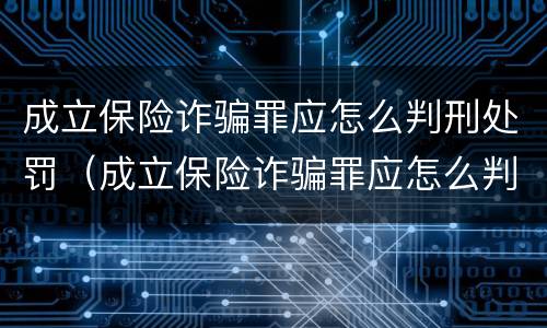成立保险诈骗罪应怎么判刑处罚（成立保险诈骗罪应怎么判刑处罚多少钱）
