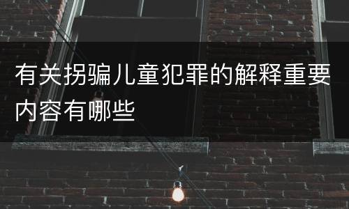 有关拐骗儿童犯罪的解释重要内容有哪些