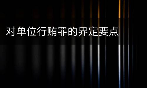 对单位行贿罪的界定要点