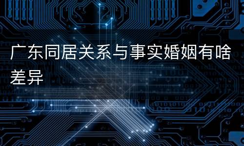 广东同居关系与事实婚姻有啥差异