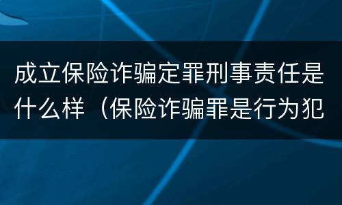 成立保险诈骗定罪刑事责任是什么样（保险诈骗罪是行为犯吗）