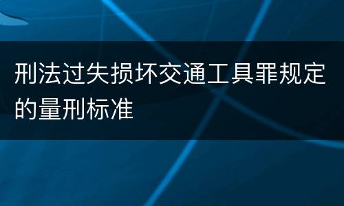 刑法过失损坏交通工具罪规定的量刑标准