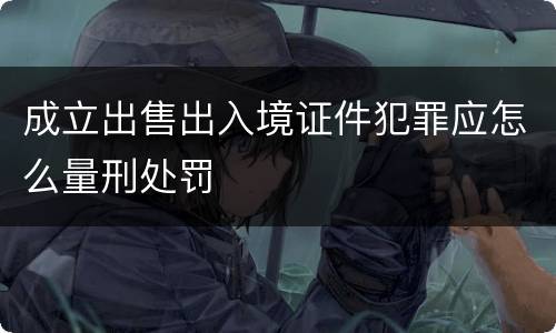成立出售出入境证件犯罪应怎么量刑处罚