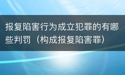 报复陷害行为成立犯罪的有哪些判罚（构成报复陷害罪）