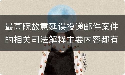 最高院故意延误投递邮件案件的相关司法解释主要内容都有哪些