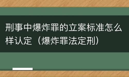 刑事中爆炸罪的立案标准怎么样认定（爆炸罪法定刑）