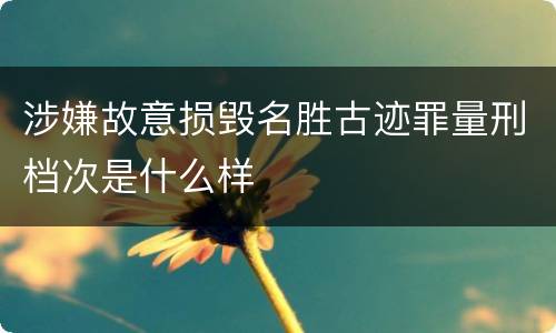 涉嫌故意损毁名胜古迹罪量刑档次是什么样