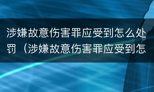 涉嫌故意伤害罪应受到怎么处罚（涉嫌故意伤害罪应受到怎么处罚和处罚）