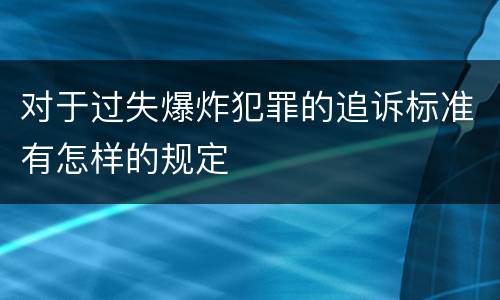 对于过失爆炸犯罪的追诉标准有怎样的规定