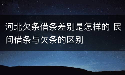 河北欠条借条差别是怎样的 民间借条与欠条的区别