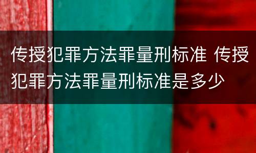 传授犯罪方法罪量刑标准 传授犯罪方法罪量刑标准是多少