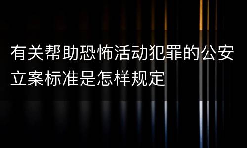 有关帮助恐怖活动犯罪的公安立案标准是怎样规定