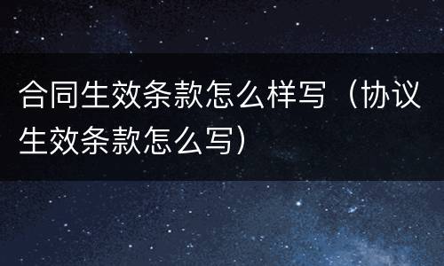 合同生效条款怎么样写（协议生效条款怎么写）