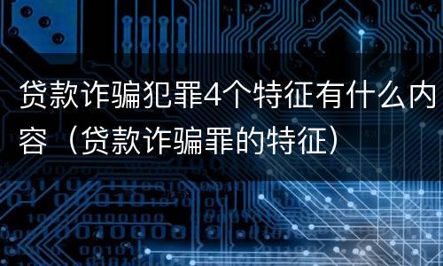 贷款诈骗犯罪4个特征有什么内容（贷款诈骗罪的特征）