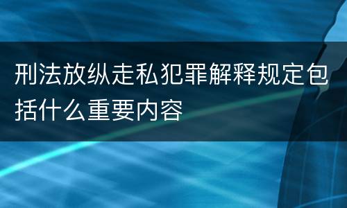 刑法放纵走私犯罪解释规定包括什么重要内容