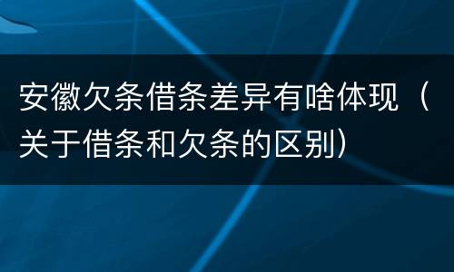 安徽欠条借条差异有啥体现（关于借条和欠条的区别）