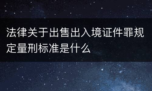 法律关于出售出入境证件罪规定量刑标准是什么