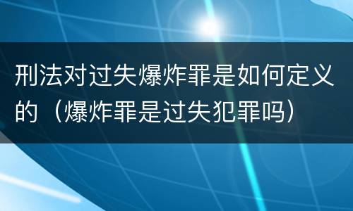 刑法对过失爆炸罪是如何定义的（爆炸罪是过失犯罪吗）
