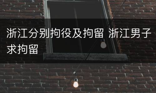 浙江分别拘役及拘留 浙江男子求拘留