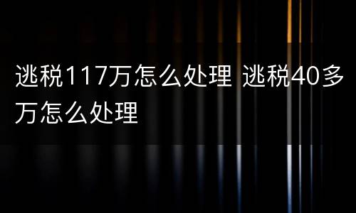 逃税117万怎么处理 逃税40多万怎么处理