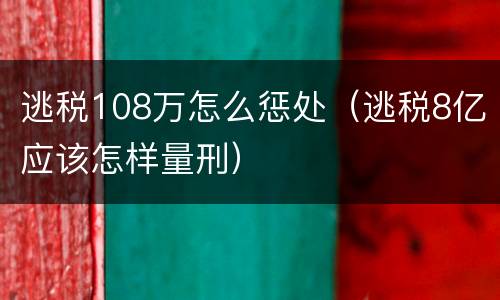 逃税108万怎么惩处（逃税8亿应该怎样量刑）