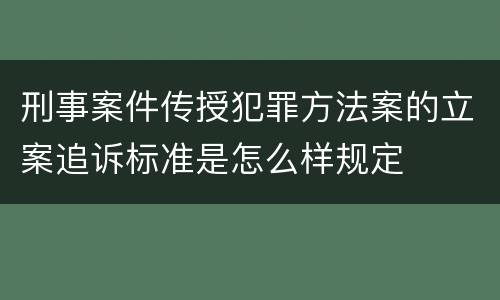 刑事案件传授犯罪方法案的立案追诉标准是怎么样规定