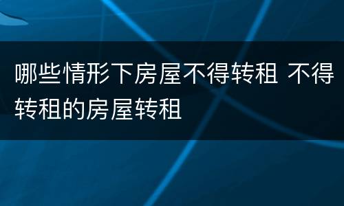 哪些情形下房屋不得转租 不得转租的房屋转租