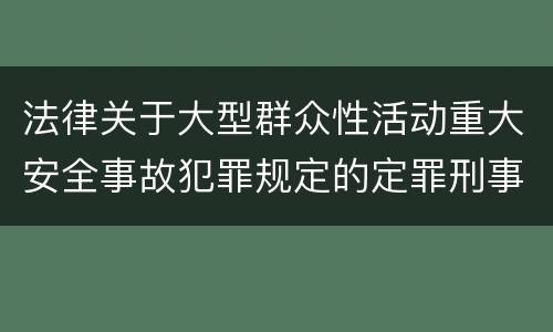 法律关于大型群众性活动重大安全事故犯罪规定的定罪刑事责任有哪些