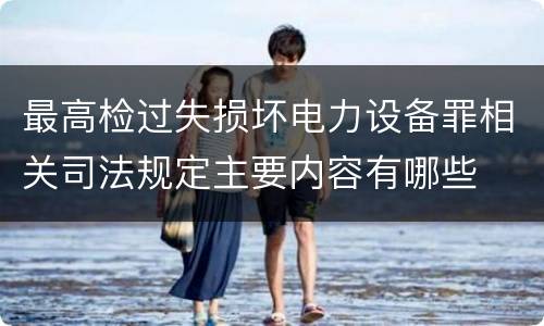 最高检过失损坏电力设备罪相关司法规定主要内容有哪些