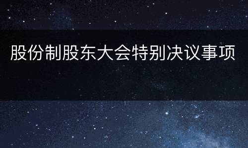 股份制股东大会特别决议事项