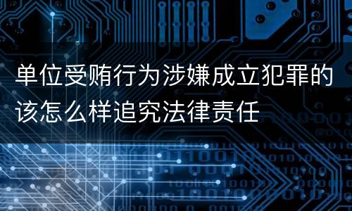 单位受贿行为涉嫌成立犯罪的该怎么样追究法律责任
