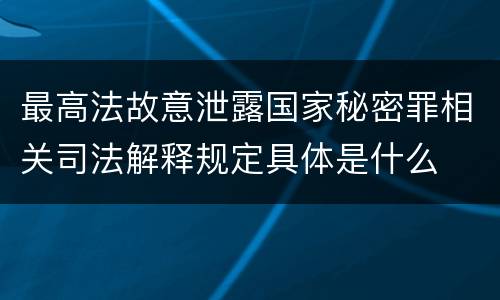 最高法故意泄露国家秘密罪相关司法解释规定具体是什么