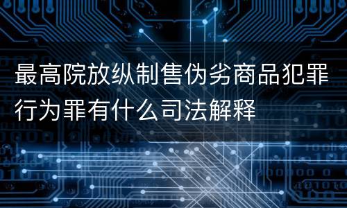 最高院放纵制售伪劣商品犯罪行为罪有什么司法解释