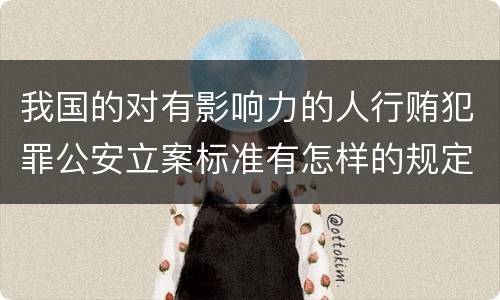 我国的对有影响力的人行贿犯罪公安立案标准有怎样的规定