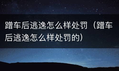 蹭车后逃逸怎么样处罚（蹭车后逃逸怎么样处罚的）