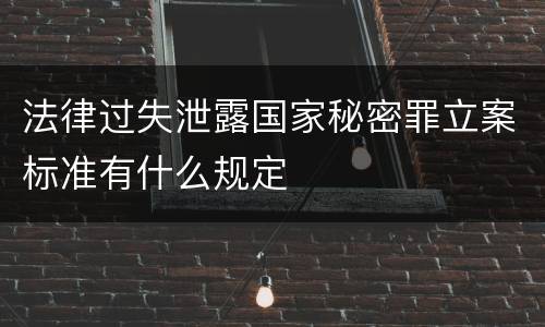 法律过失泄露国家秘密罪立案标准有什么规定
