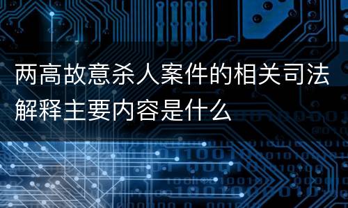 两高故意杀人案件的相关司法解释主要内容是什么