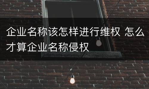企业名称该怎样进行维权 怎么才算企业名称侵权