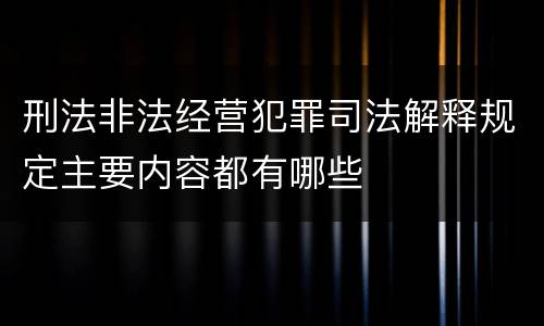 刑法非法经营犯罪司法解释规定主要内容都有哪些