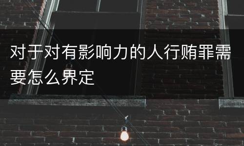 对于对有影响力的人行贿罪需要怎么界定
