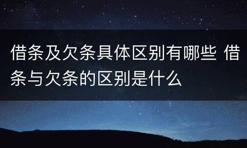 借条及欠条具体区别有哪些 借条与欠条的区别是什么