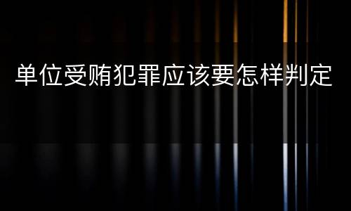 单位受贿犯罪应该要怎样判定