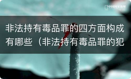 非法持有毒品罪的四方面构成有哪些（非法持有毒品罪的犯罪构成）