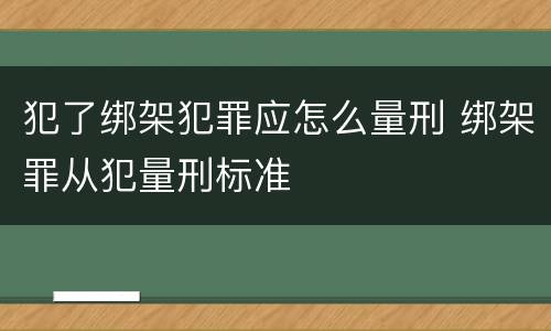 犯了绑架犯罪应怎么量刑 绑架罪从犯量刑标准