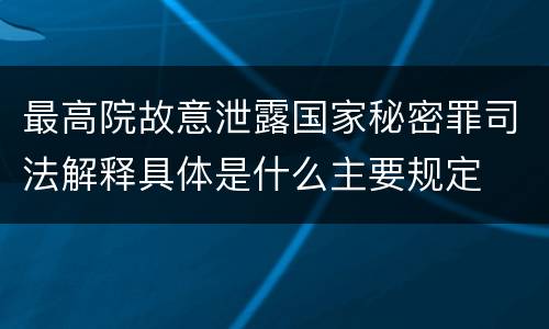 最高院故意泄露国家秘密罪司法解释具体是什么主要规定