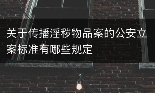 关于传播淫秽物品案的公安立案标准有哪些规定