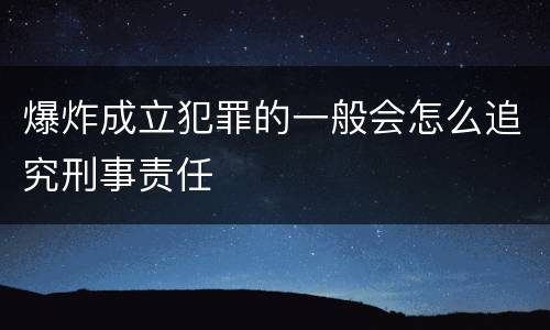 爆炸成立犯罪的一般会怎么追究刑事责任