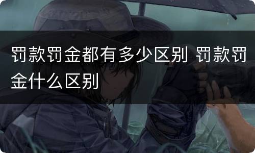 罚款罚金都有多少区别 罚款罚金什么区别