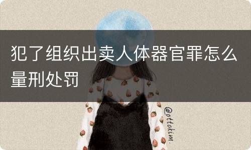 犯了组织出卖人体器官罪怎么量刑处罚