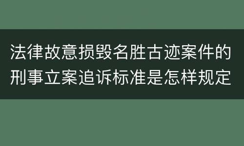 法律故意损毁名胜古迹案件的刑事立案追诉标准是怎样规定